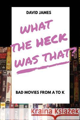 What The Heck Was That? Bad Movies From A to K James, David 9781775364207