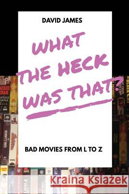 What The Heck Was That? Bad Movies From L to Z James, David 9781775364214 Karasu Press