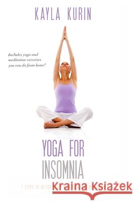 Yoga for Insomnia: Seven Steps to Better Sleep with Yoga and Meditation Kayla Kurin 9781775366881 Kayla Kurin