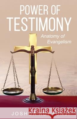 Power of Testimony: Anatomy of Evangelism Joshua T. Adetunji 9781775370703