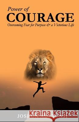 Power of COURAGE: Overcoming Fear for Purpose and a Victorious Life Joshua Adetunji 9781775370727