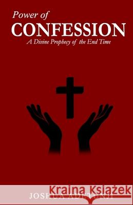 Power of CONFESSION: A Divine Prophecy of the End Times Joshua T. Adetunji 9781775370741