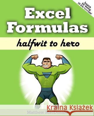 Excel Formulas: Halfwit to Hero Matthew MacDonald 9781775373704 Prosetech