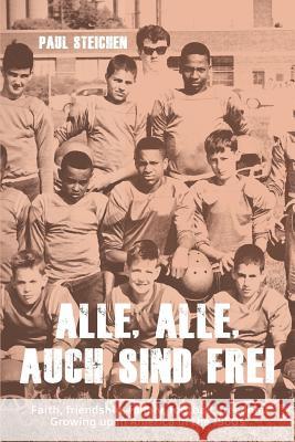 Alle, Alle, Auch Sind Frei: Faith, friendship, family, football, freedom. Growing up in America in the 1960s Steichen, Paul 9781775381907 Bammstella Creations