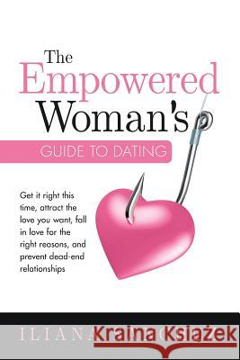 The Empowered Woman's Guide To Dating: Get it right this time, attract the love you want, fall in love for the right reasons, and prevent dead-end rel Sanchez, Iliana 9781775393641 ISBN Canada