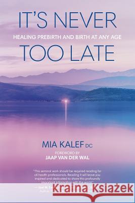 It's Never Too Late: Healing Prebirth And Birth At Any Age Kalef, Mia 9781775398509 Red Alder