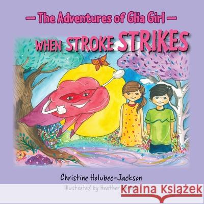 The Adventures of Glia Girl: When Stroke Strikes Christine Holubec-Jackson, Heather Korlak 9781775399933