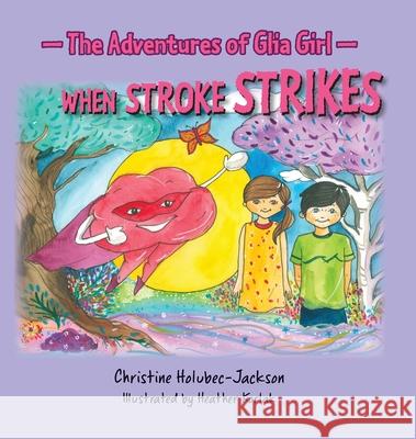 The Adventures of Glia Girl: When Stroke Strikes Christine Holubec-Jackson, Heather Korlac 9781775399940