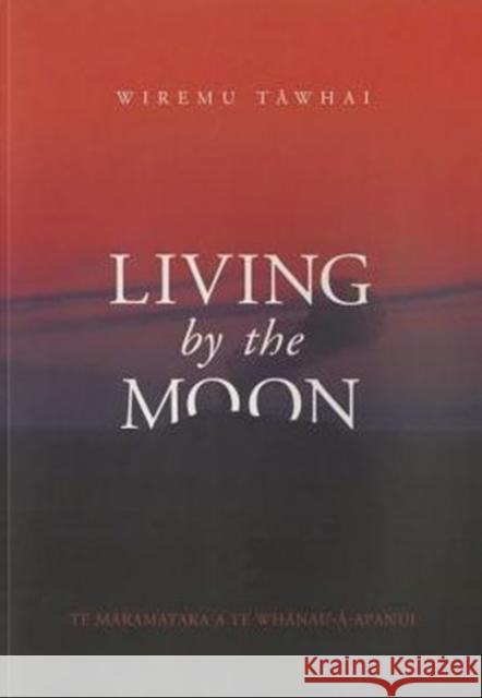 Living by the Moon: Te Maramataka O Te Whanau-A-Apanui Wiremu Tawhai 9781775501244 Huia Pub.