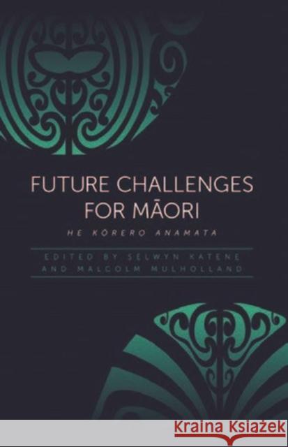 Future Challenges for Maori: He Korero Anamata Selwyn Katene Malcolm Mulholland 9781775501534 Huia Pub.