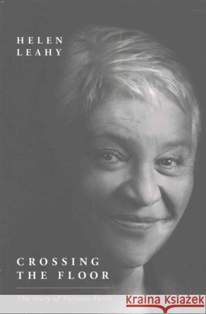 Crossing the Floor: The Story of Tariana Turia Helen Leahy 9781775501633