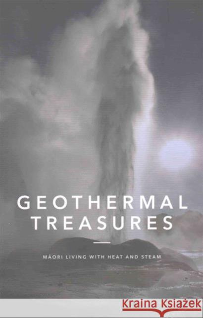 Geothermal Treasures: Maori Living with Heat and Steam Huia Publishers 9781775501930 Eurospan (JL)