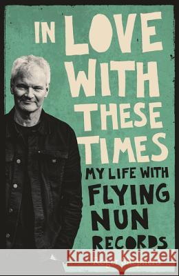 In Love with These Times: My Life with Flying Nun Records Roger Shepherd 9781775540892 HarperCollins