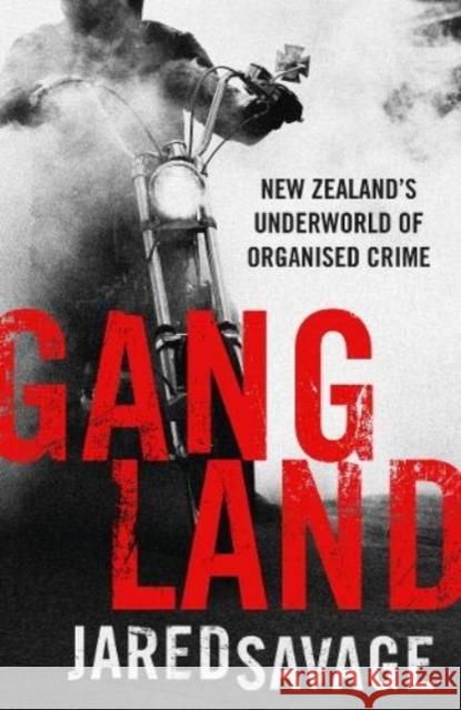 Gangland: New Zealand's Underworld of Organised Crime Jared Savage 9781775541622