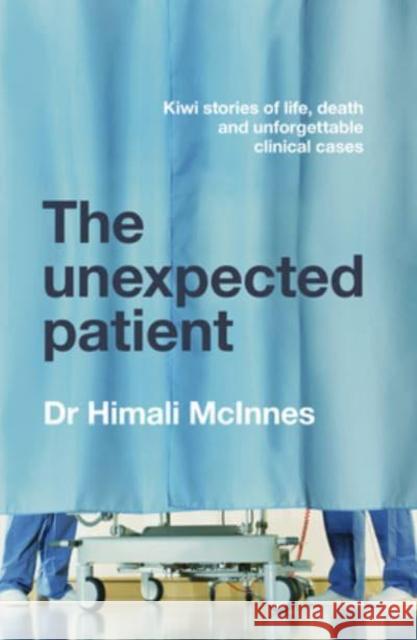 The Unexpected Patient: True Kiwi stories of life, death and unforgettable clinical cases Himali McInnes 9781775541707 HarperCollins Publishers (New Zealand)