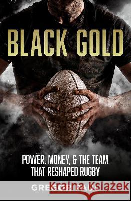 Black Gold: The story of how the All Blacks became rugby's most valuable asset Gregor Paul 9781775542186
