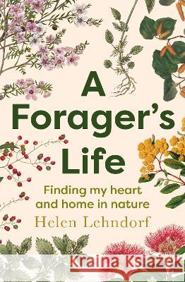 A Forager\'s Life: A Tender and Spellbinding Debut Memoir Helen Lehndorf 9781775542209 HarperCollins