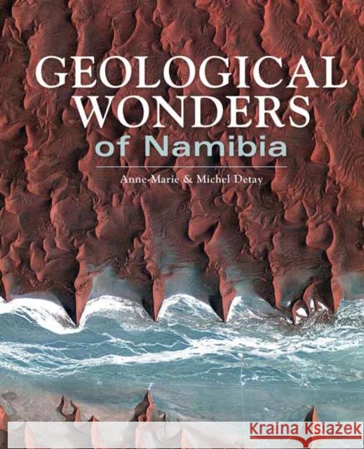 Geological Wonders of Namibia Michel Detay Anne-Marie Detay 9781775842941