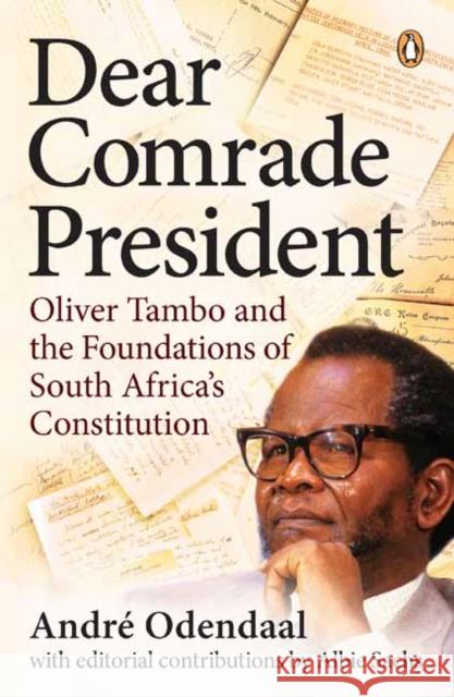 Dear Comrade President: Oliver Tambo and the Foundations of South Africa’s Constitution Andre Odendaal 9781776096688 Penguin Random House South Africa