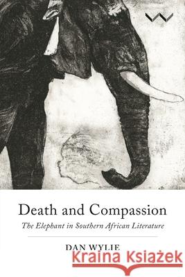 Death and Compassion: The Elephant in Southern African Literature  9781776142187 Wits University Press