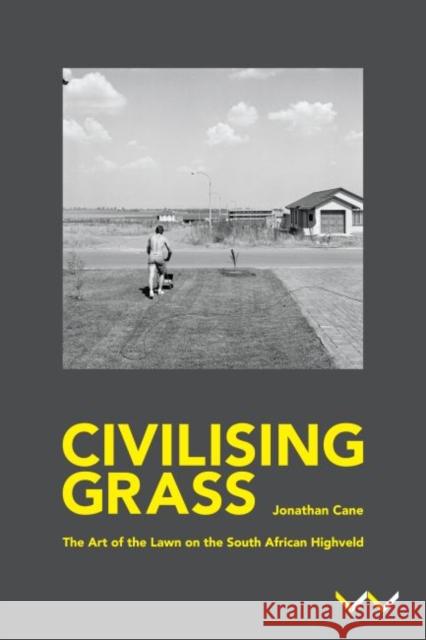 Civilising Grass: The Art of the Lawn on the South African Highveld Cane, Jonathan 9781776143108 Wits University Press