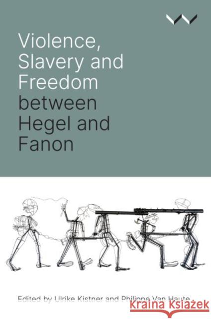 Violence, Slavery and Freedom Between Hegel and Fanon Ulrike Kistner Philippe Van Haute Ulrike Kistner 9781776146239 Wits University Press