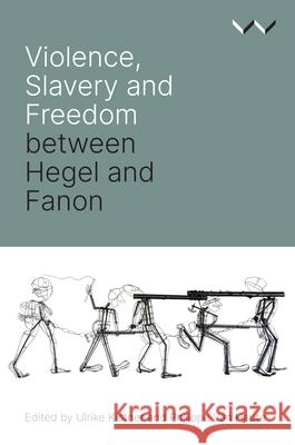 Violence, Slavery and Freedom Between Hegel and Fanon Ulrike Kistner Philippe Van Haute Ulrike Kistner 9781776146277 Wits University Press