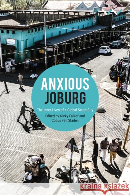 Anxious Joburg: The Inner Lives of a Global South City Nicky Falkof Cobus Van Staden Nicky Falkof 9781776146284 Wits University Press