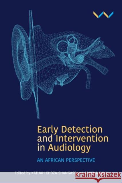 Early Detection and Intervention in Audiology: An African Perspective Katijah Khoza-Shangase Amisha Kanji 9781776146567