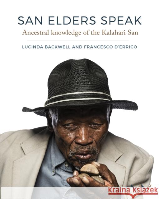 San Elders Speak: Ancestral Knowledge of the Kalahari San Lucinda Backwell Francesco D'Errico 9781776146628
