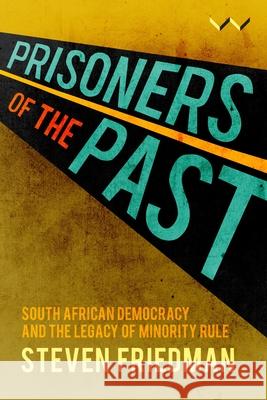 Prisoners of the Past: South African Democracy and the Legacy of Minority Rule Steven Friedman 9781776146840 Wits University Press