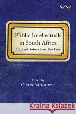 Public Intellectuals in South Africa: Critical Voices from the Past Chris Broodryk 9781776146895 Wits University Press