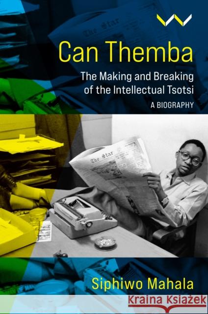 Can Themba: The Making and Breaking of the Intellectual Tsotsi, a Biography Mahala, Siphiwo 9781776147311