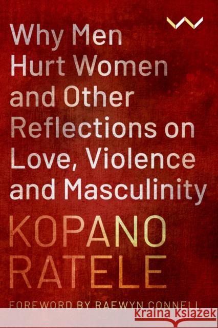 Why Men Hurt Women and Other Reflections on Love, Violence and Masculinity Kopano Ratele 9781776147632
