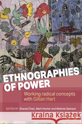 Ethnographies of Power: Working Radical Concepts with Gillian Hart Sharad Chari Mark Hunter Melanie Samson 9781776147755