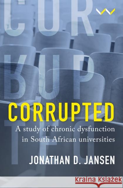 Corrupted: A Study of Chronic Dysfunction in South African Universities Jansen, Jonathan D. 9781776147946 Wits University Press