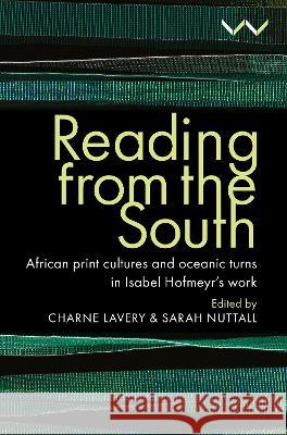 Reading from the South: African Print Cultures and Oceanic Turns in Isabel Hofmeyr\'s Work Charne Lavery Sarah Nuttall 9781776148363 Wits University Press