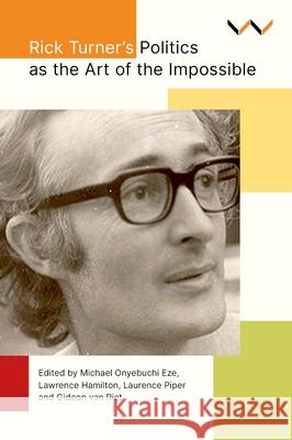 Rick Turner's Politics as the Art of the Impossible Michael Onyebuchi Eze Lawrence Hamilton Laurence Piper 9781776148936 Wits University Press