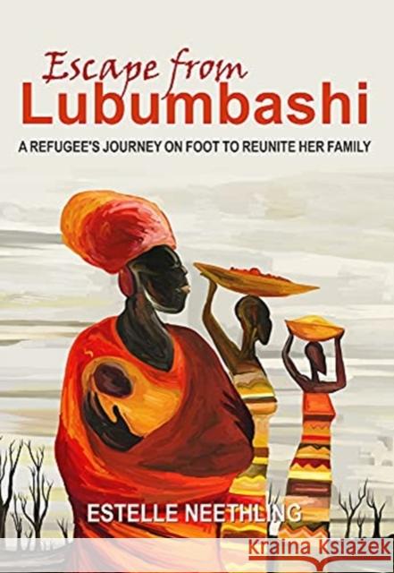 Escape from Lubumbashi: A Refugee's Journey on Foot to Reunite Her Family Estelle Neethling 9781776150571 Unisa Press