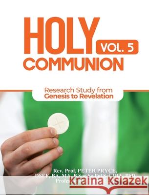 Holy Communion, Vol. 5: Research Study from Genesis to Revelation Prof Peter Pryce 9781776376209 Rev. Prof. Peter Pryce, PhD