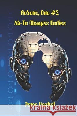AH-TO Changes Bodies: The special Forces Robot Peter Henkal   9781776428847 Peter Henkal