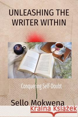 Unleashing the Writer Within: Conquering Self-Doubt Sello N Mokwena   9781776429806 Mokwena Computers