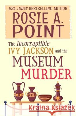 The Incorruptible Ivy Jackson and the Museum Murder: An Amateur Sleuth Cozy Mystery Rosie A Point   9781776432592 Etcetera Books