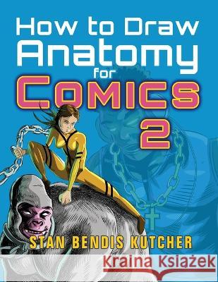 How to Draw Anatomy for Comics 2 Stan Bendis Kutcher   9781776434411 Faithenova Publishers (Pty) Ltd.