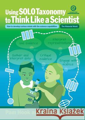Using Solo Taxonomy to Think Like a Scientist: How to Develop Curious Minds with the Science Capabilities Pam Hook, Willem Cunningham Tolhoek 9781776553921 Essential Resources Ltd