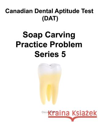 Canadian Dental Aptitude Test (DAT) Soap Carving Practice Problem Series 5 Oscar Willis 9781777001506 Maximello Publishers