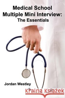 Medical School Multiple Mini Interview: The Essentials Jordan Westley 9781777001544 Maximello Publishers