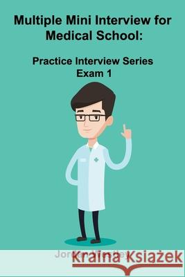 Multiple Mini Interview for Medical School: Practice Interview Series Exam 1 Jordan Westley 9781777001551 Maximello Publishers