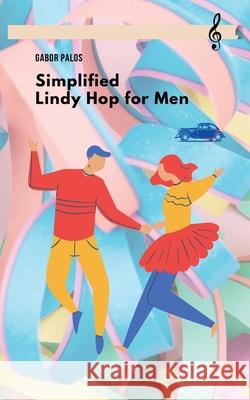 Simplified Lindy Hop for Men Gabor Palos 9781777004613