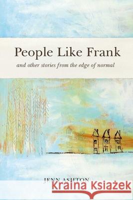 People Like Frank: And Other Stories from the Edge of Normal Jenn Ashton 9781777010164